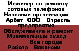 Инженер по ремонту сотовых телефонов › Название организации ­ Арбат, ООО › Отрасль предприятия ­ Обслуживание и ремонт › Минимальный оклад ­ 40 000 - Все города Работа » Вакансии   . Белгородская обл.